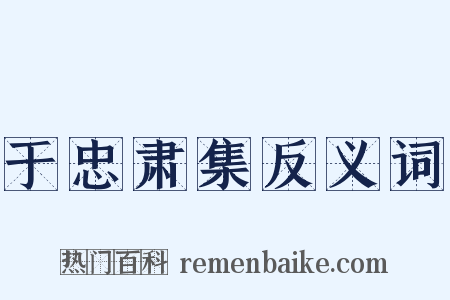 于忠肃集反义词是什么意思的图片